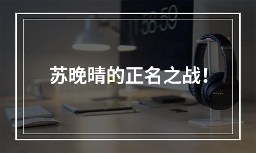 苏晚晴的正名之战！
