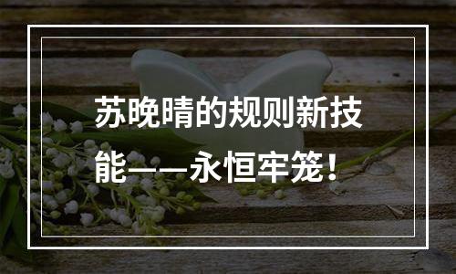 苏晚晴的规则新技能——永恒牢笼！