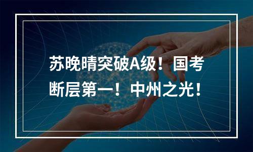 苏晚晴突破A级！国考断层第一！中州之光！