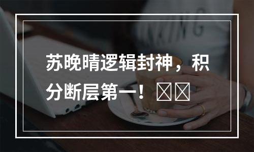苏晚晴逻辑封神，积分断层第一！​​