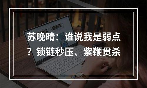 苏晚晴：谁说我是弱点？锁链秒压、紫鞭贯杀