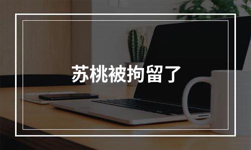 苏桃被拘留了