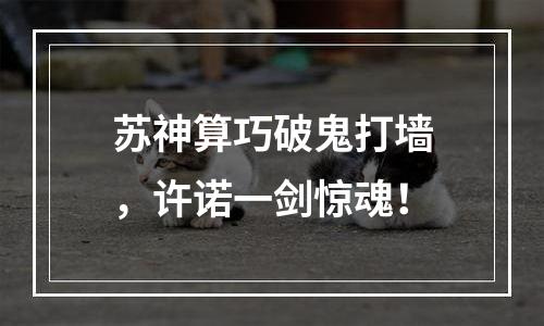 苏神算巧破鬼打墙，许诺一剑惊魂！