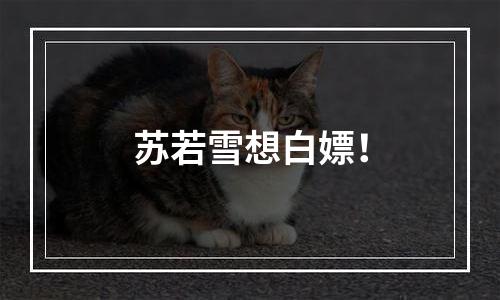 苏若雪想白嫖！