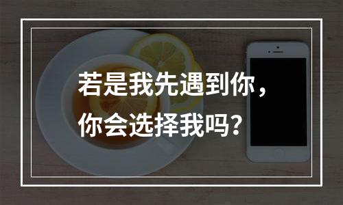 若是我先遇到你，你会选择我吗？