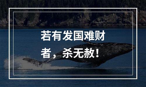若有发国难财者，杀无赦！