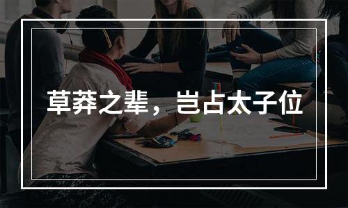 草莽之辈，岂占太子位