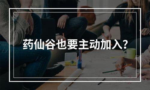 药仙谷也要主动加入？