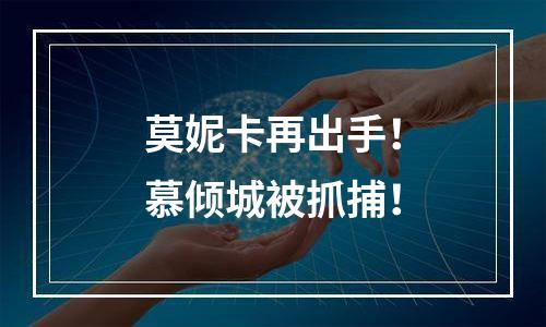 莫妮卡再出手！慕倾城被抓捕！