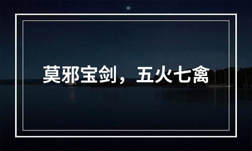 莫邪宝剑，五火七禽