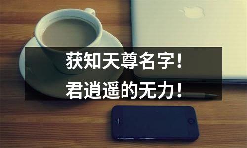 获知天尊名字！君逍遥的无力！