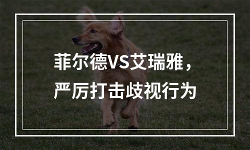 菲尔德VS艾瑞雅，严厉打击歧视行为