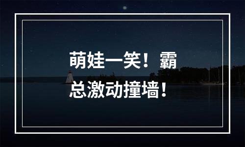 萌娃一笑！霸总激动撞墙！