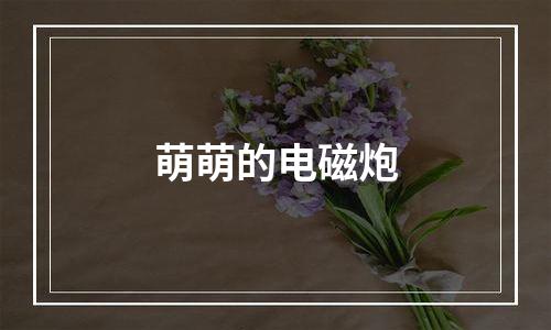 萌萌的电磁炮