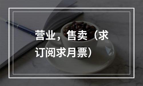 营业，售卖（求订阅求月票）