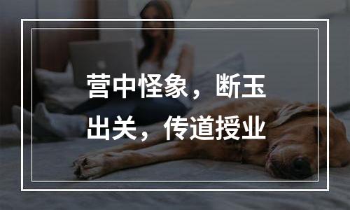 营中怪象，断玉出关，传道授业