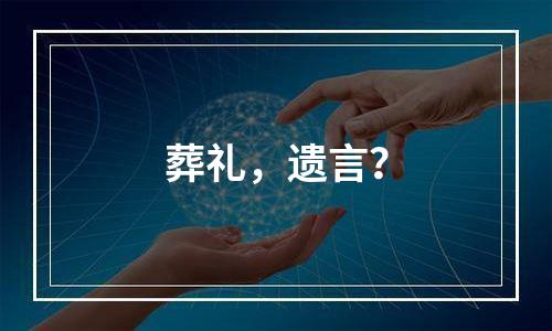 葬礼，遗言？
