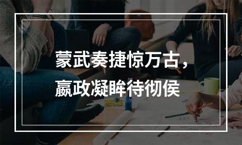 蒙武奏捷惊万古，嬴政凝眸待彻侯
