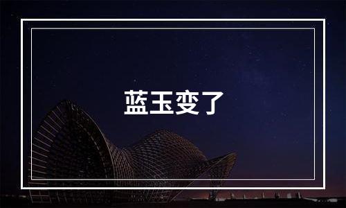 蓝玉变了