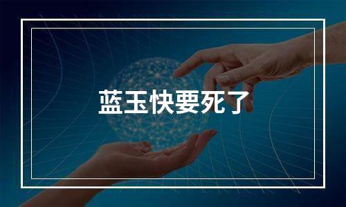 蓝玉快要死了