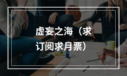 虚妄之海（求订阅求月票）