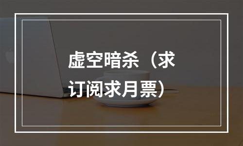 虚空暗杀（求订阅求月票）