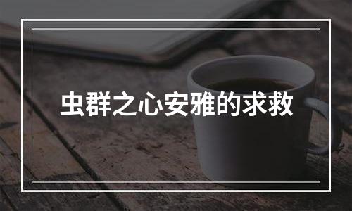 虫群之心安雅的求救