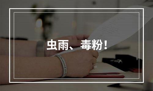 虫雨、毒粉！