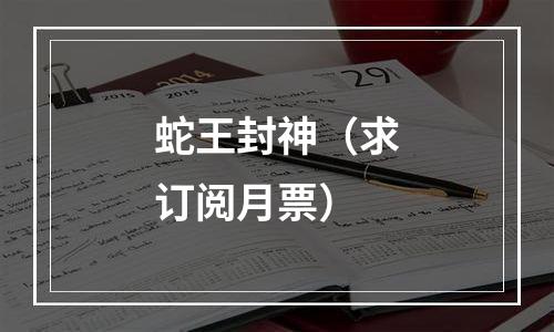 蛇王封神（求订阅月票）