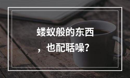 蝼蚁般的东西，也配聒噪？