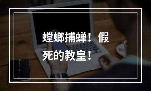 螳螂捕蝉！假死的教皇！