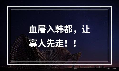 血屠入韩都，让寡人先走！！