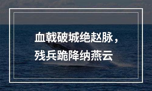 血戟破城绝赵脉，残兵跪降纳燕云