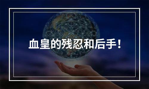 血皇的残忍和后手！