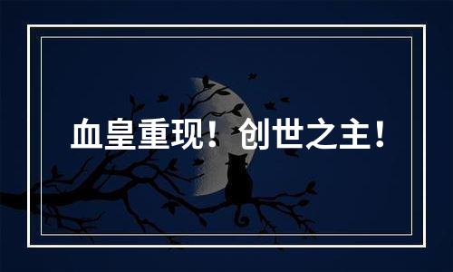 血皇重现！创世之主！