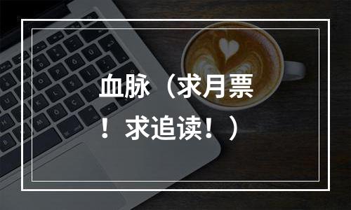 血脉（求月票！求追读！）