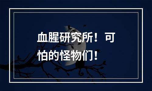 血腥研究所！可怕的怪物们！