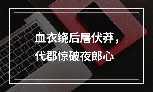 血衣绕后屠伏莽，代郡惊破夜郎心