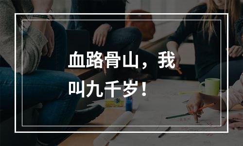 血路骨山，我叫九千岁！