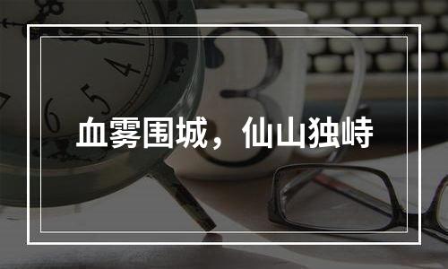 血雾围城，仙山独峙