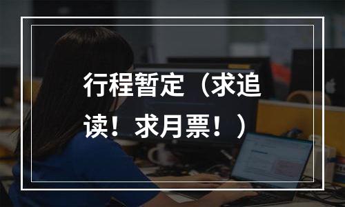行程暂定（求追读！求月票！）