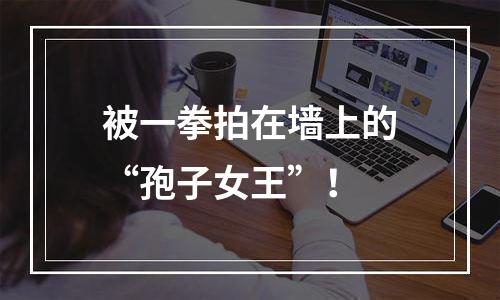 被一拳拍在墙上的“孢子女王”！