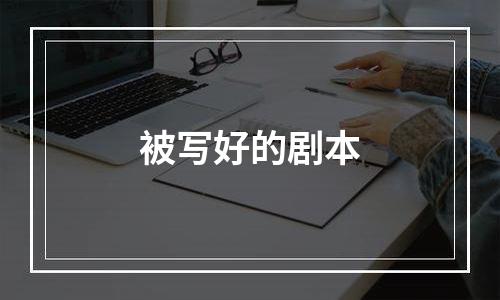 被写好的剧本