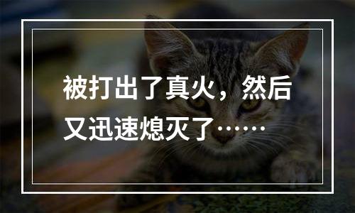 被打出了真火，然后又迅速熄灭了……