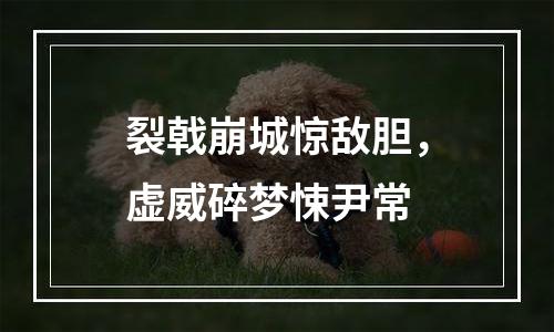 裂戟崩城惊敌胆，虚威碎梦悚尹常