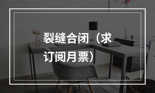 裂缝合闭（求订阅月票）
