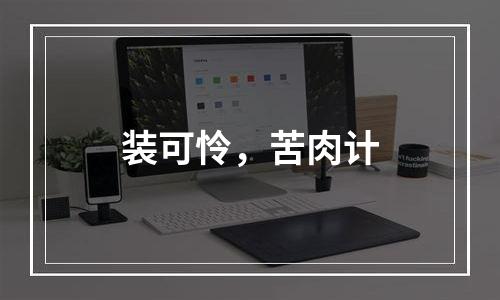 装可怜，苦肉计