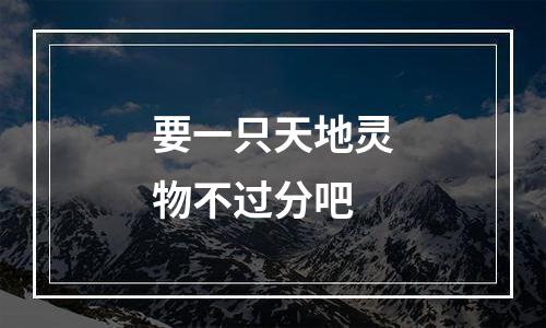 要一只天地灵物不过分吧