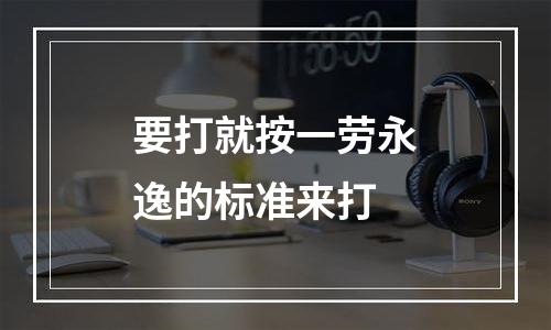 要打就按一劳永逸的标准来打