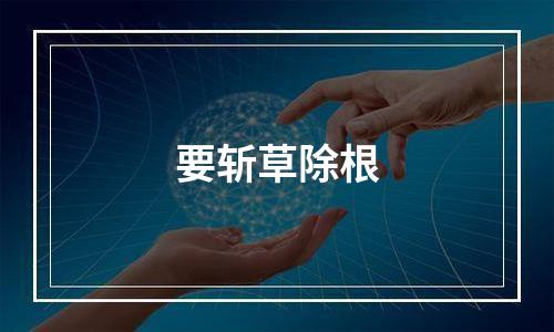 要斩草除根